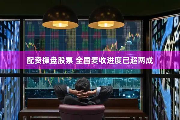 配资操盘股票 全国麦收进度已超两成