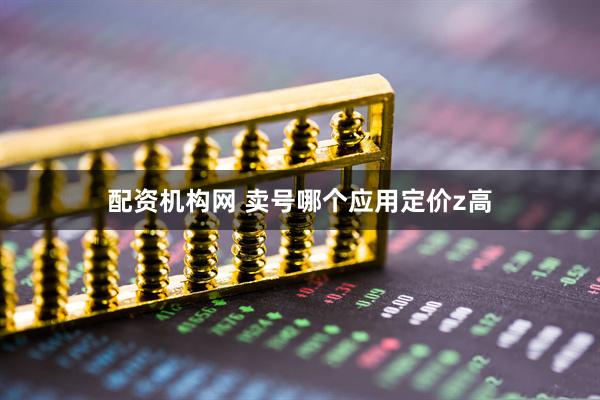 配资机构网 卖号哪个应用定价z高